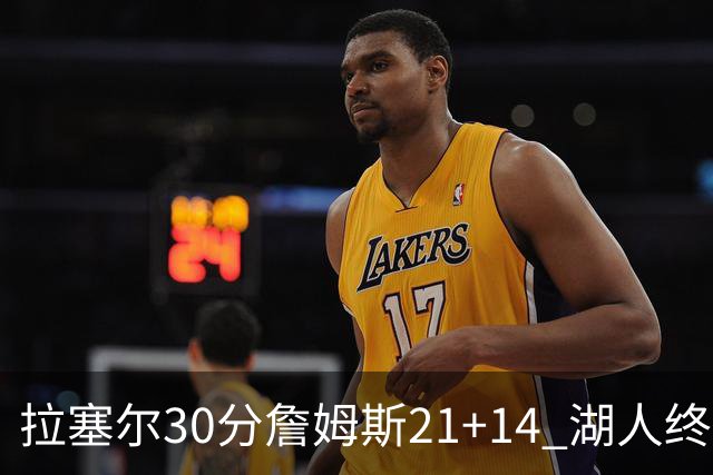 拉塞尔30分詹姆斯21+14 湖人终结鹈鹕4连胜